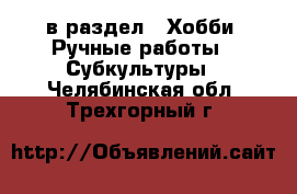  в раздел : Хобби. Ручные работы » Субкультуры . Челябинская обл.,Трехгорный г.